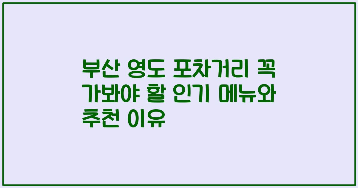 부산 영도 포차거리 꼭 가봐야 할 인기 메뉴와 추천 이유