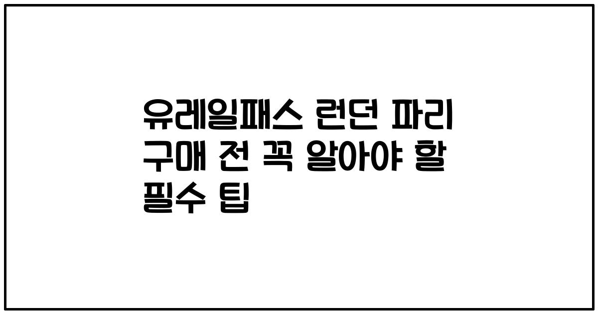 유레일패스 런던 파리 구매 전 꼭 알아야 할 필수 팁