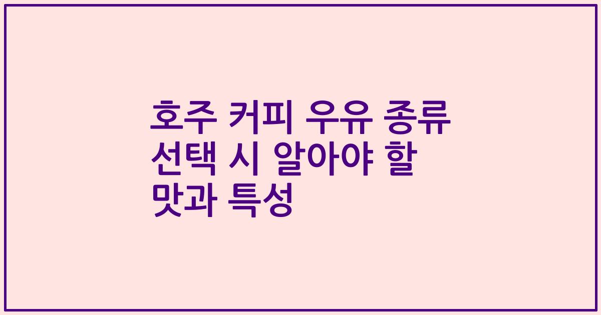 호주 커피 우유 종류 선택 시 알아야 할 맛과 특성