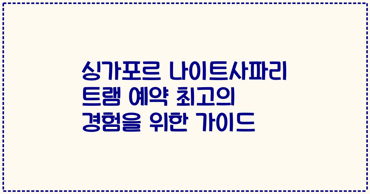 싱가포르 나이트사파리 트램 예약 최고의 경험을 위한 가이드
