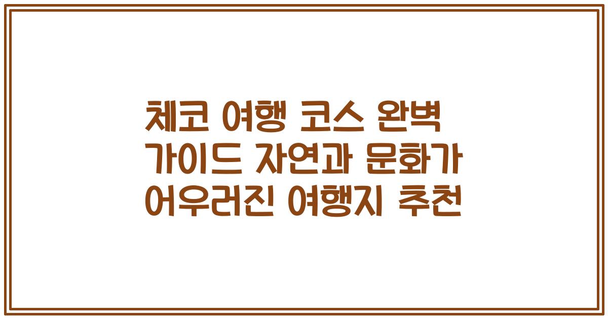 체코 여행 코스 완벽 가이드 자연과 문화가 어우러진 여행지 추천