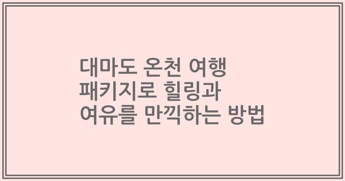 대마도 온천 여행 패키지로 힐링과 여유를 만끽하는 방법