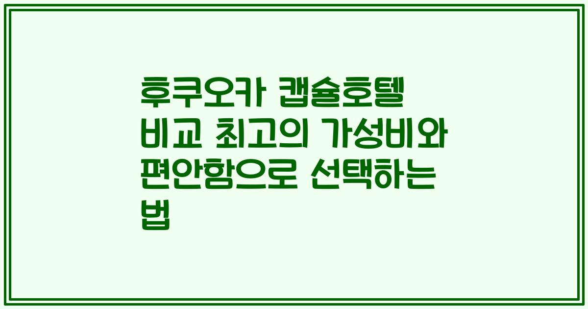 후쿠오카 캡슐호텔 비교 최고의 가성비와 편안함으로 선택하는 법