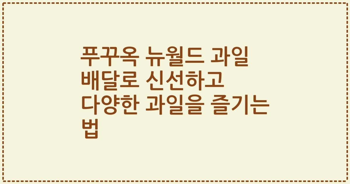 푸꾸옥 뉴월드 과일 배달로 신선하고 다양한 과일을 즐기는 법