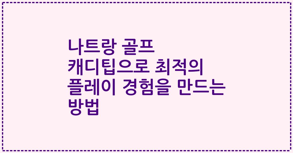 나트랑 골프 캐디팁으로 최적의 플레이 경험을 만드는 방법