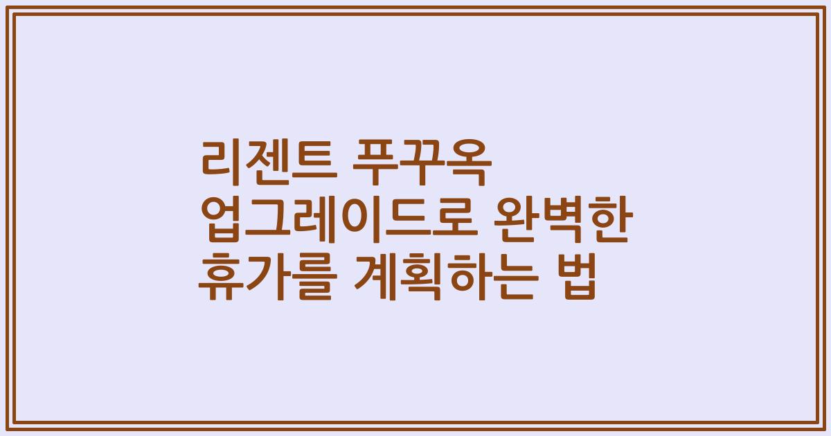 리젠트 푸꾸옥 업그레이드로 완벽한 휴가를 계획하는 법