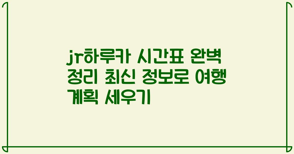 jr하루카 시간표 완벽 정리 최신 정보로 여행 계획 세우기