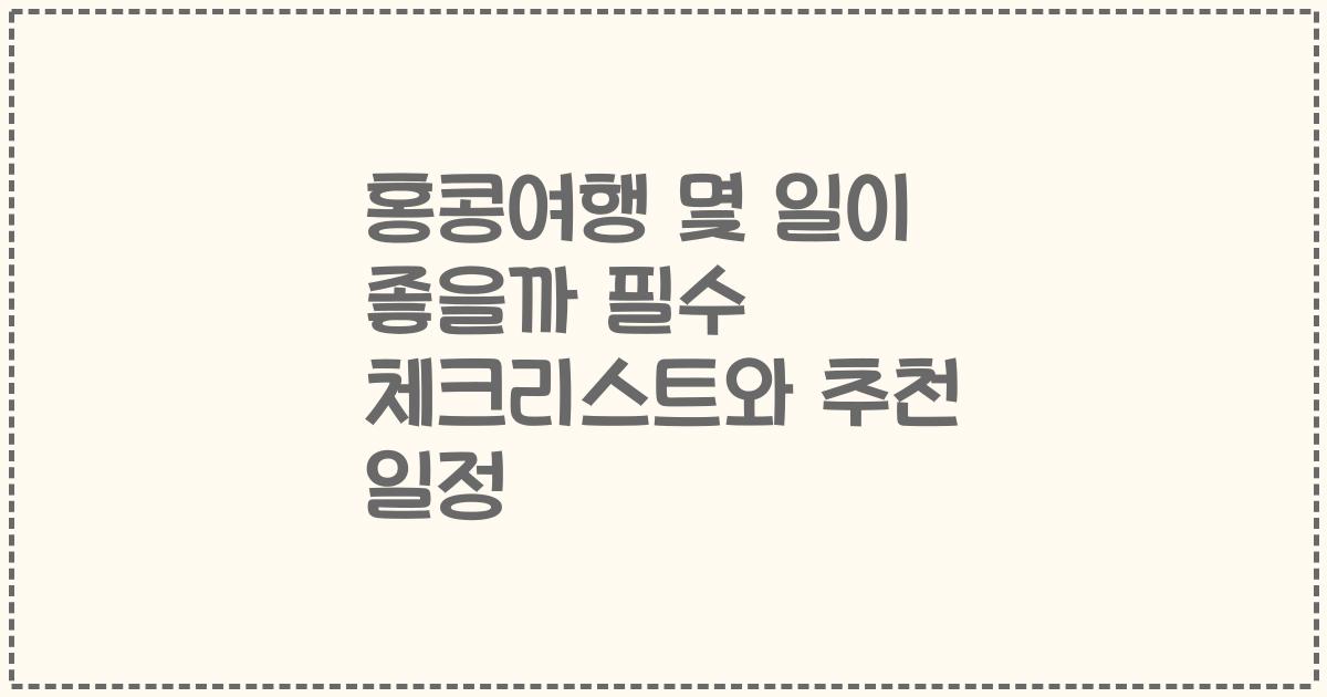 홍콩여행 몇 일이 좋을까 필수 체크리스트와 추천 일정
