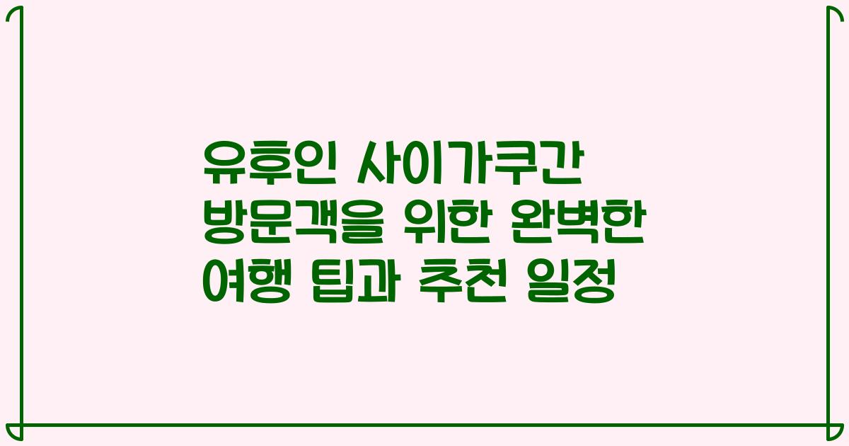 유후인 사이가쿠간 방문객을 위한 완벽한 여행 팁과 추천 일정