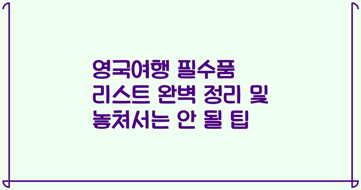 영국여행 필수품 리스트 완벽 정리 및 놓쳐서는 안 될 팁