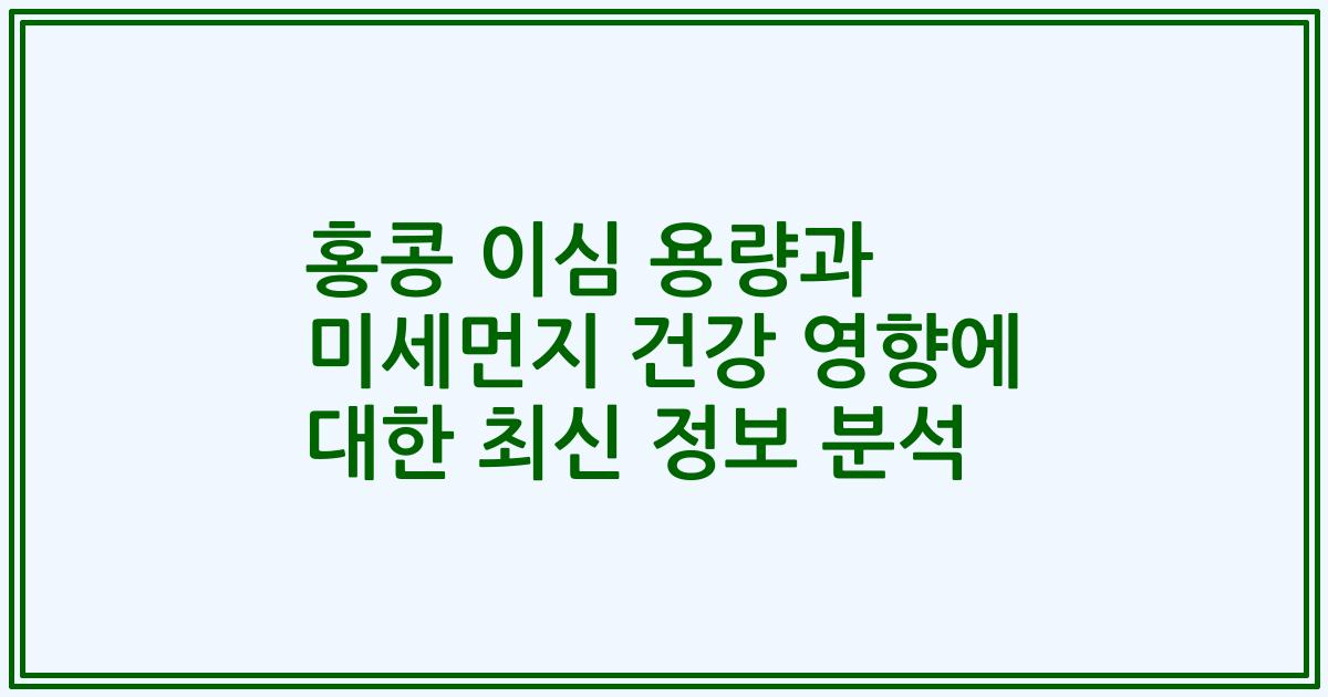 홍콩 이심 용량과 미세먼지 건강 영향에 대한 최신 정보 분석