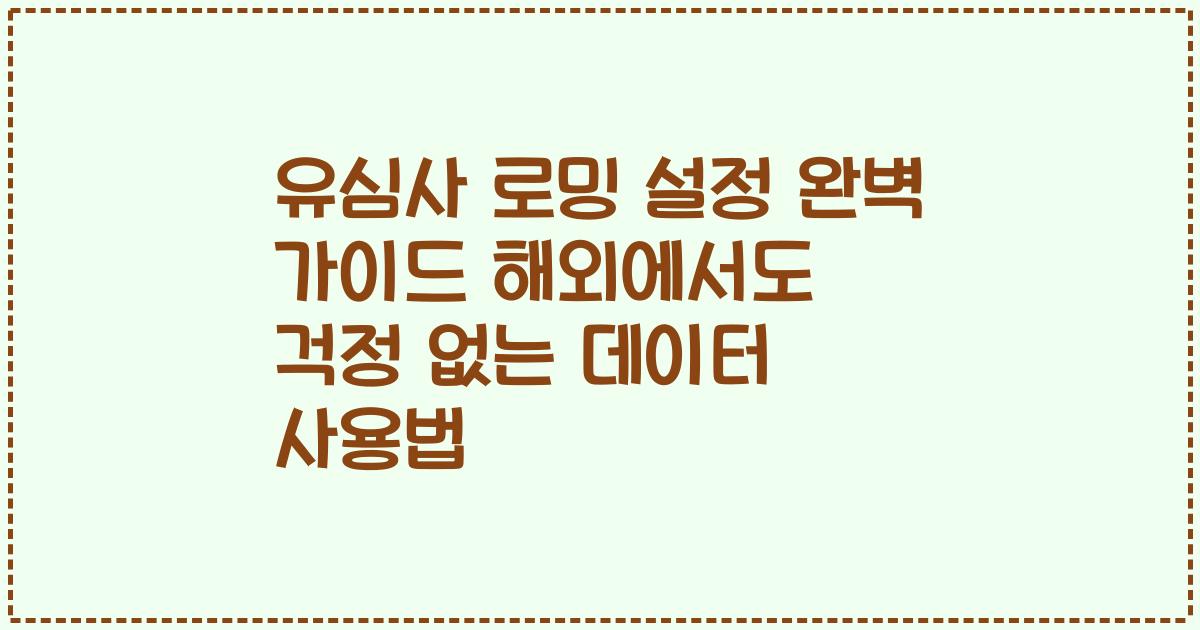 유심사 로밍 설정 완벽 가이드 해외에서도 걱정 없는 데이터 사용법