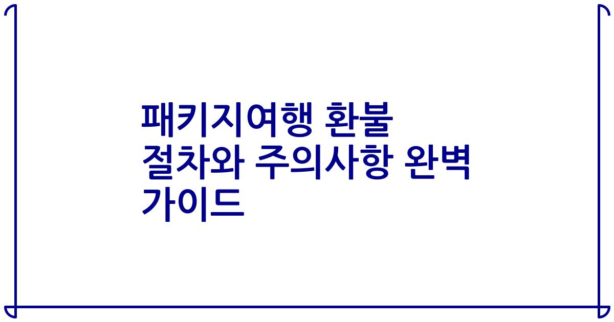 패키지여행 환불 절차와 주의사항 완벽 가이드