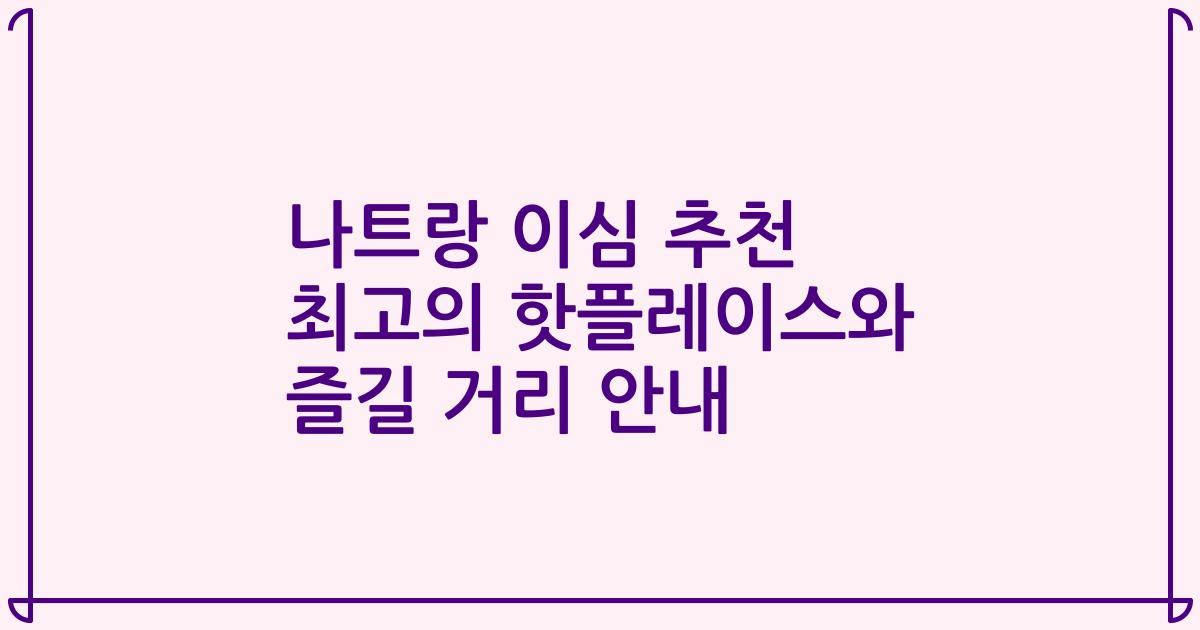 나트랑 이심 추천 최고의 핫플레이스와 즐길 거리 안내