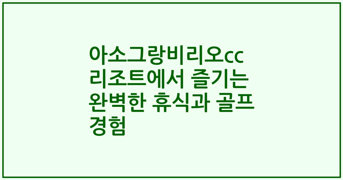 아소그랑비리오cc 리조트에서 즐기는 완벽한 휴식과 골프 경험