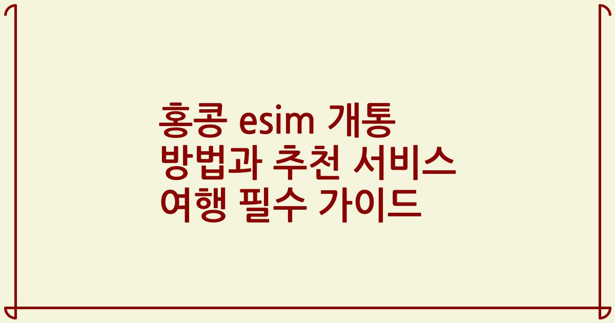 홍콩 esim 개통 방법과 추천 서비스 여행 필수 가이드
