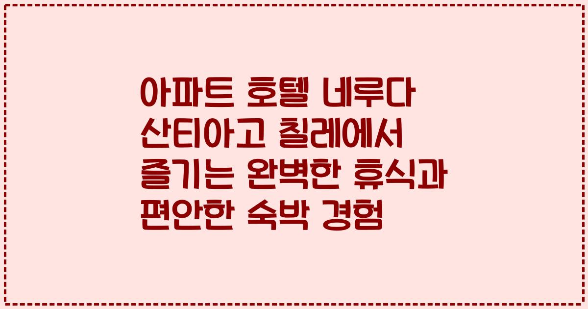 아파트 호텔 네루다 산티아고 칠레에서 즐기는 완벽한 휴식과 편안한 숙박 경험